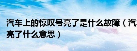 汽车上的惊叹号亮了是什么故障（汽车惊叹号亮了什么意思）