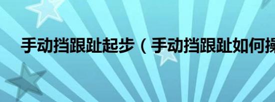 手动挡跟趾起步（手动挡跟趾如何操作）