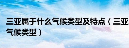 三亚属于什么气候类型及特点（三亚属于什么气候类型）