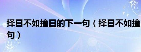 择日不如撞日的下一句（择日不如撞日后面一句）