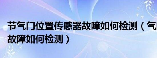 节气门位置传感器故障如何检测（气门传感器故障如何检测）