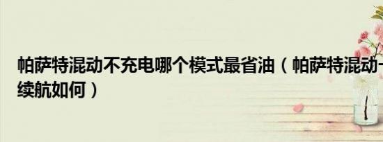 帕萨特混动不充电哪个模式最省油（帕萨特混动一直不充电续航如何）