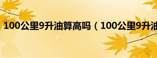 100公里9升油算高吗（100公里9升油高吗）