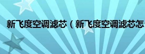新飞度空调滤芯（新飞度空调滤芯怎么换）