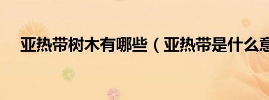 亚热带树木有哪些（亚热带是什么意思）