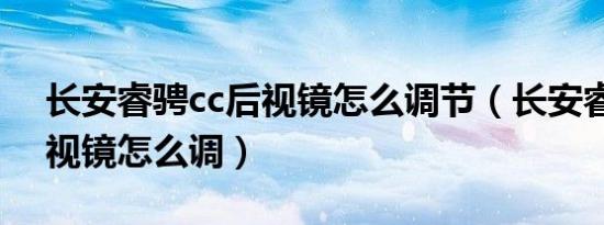长安睿骋cc后视镜怎么调节（长安睿骋cc后视镜怎么调）