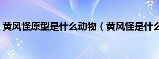 黄风怪原型是什么动物（黄风怪是什么动物）