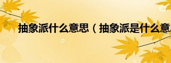 抽象派什么意思（抽象派是什么意思）