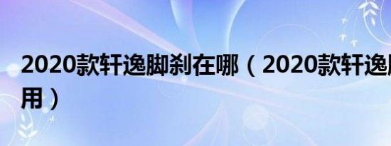 2020款轩逸脚刹在哪（2020款轩逸脚刹怎么用）