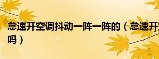 怠速开空调抖动一阵一阵的（怠速开空调伤车吗）