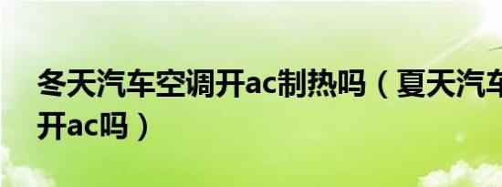 冬天汽车空调开ac制热吗（夏天汽车制冷要开ac吗）