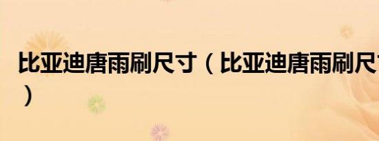 比亚迪唐雨刷尺寸（比亚迪唐雨刷尺寸是多少）