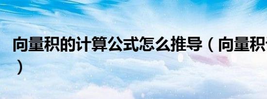 向量积的计算公式怎么推导（向量积计算公式）