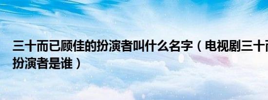 三十而已顾佳的扮演者叫什么名字（电视剧三十而已顾佳的扮演者是谁）
