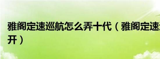 雅阁定速巡航怎么弄十代（雅阁定速巡航怎么开）