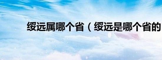 绥远属哪个省（绥远是哪个省的）