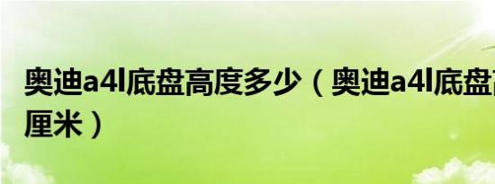 奥迪a4l底盘高度多少（奥迪a4l底盘高度多少厘米）