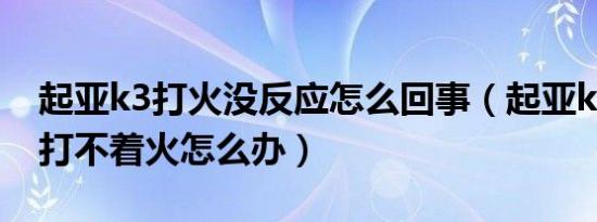 起亚k3打火没反应怎么回事（起亚k3熄火后打不着火怎么办）