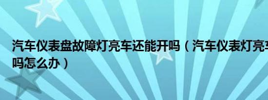 汽车仪表盘故障灯亮车还能开吗（汽车仪表灯亮车还能再开吗怎么办）