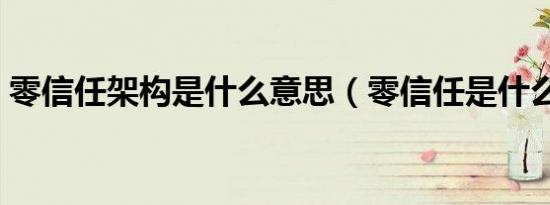 零信任架构是什么意思（零信任是什么意思）