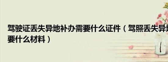 驾驶证丢失异地补办需要什么证件（驾照丢失异地补办流程要什么材料）