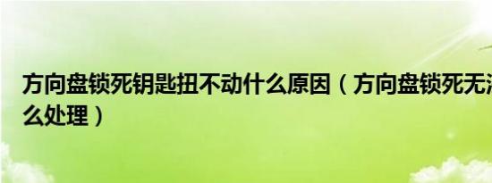 方向盘锁死钥匙扭不动什么原因（方向盘锁死无法扭钥匙怎么处理）