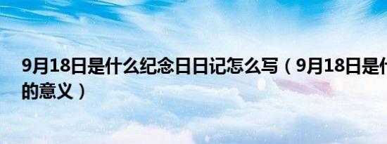 9月18日是什么纪念日日记怎么写（9月18日是什么纪念日的意义）