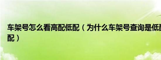 车架号怎么看高配低配（为什么车架号查询是低配实车是高配）