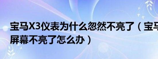 宝马X3仪表为什么忽然不亮了（宝马x3中控屏幕不亮了怎么办）