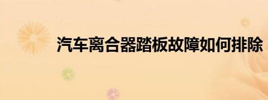 汽车离合器踏板故障如何排除