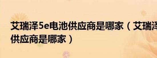 艾瑞泽5e电池供应商是哪家（艾瑞泽5e电池供应商是哪家）