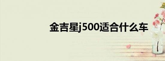 金吉星j500适合什么车