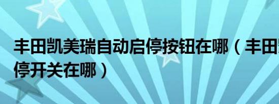 丰田凯美瑞自动启停按钮在哪（丰田凯美瑞启停开关在哪）