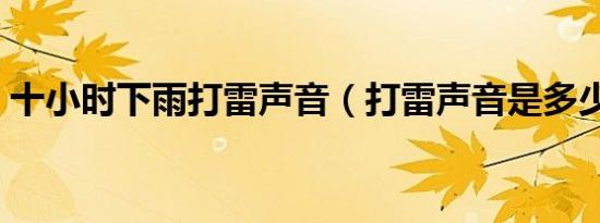 十小时下雨打雷声音（打雷声音是多少分贝）