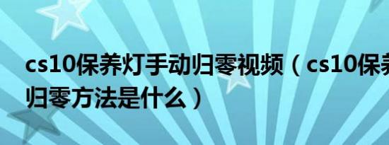 cs10保养灯手动归零视频（cs10保养灯手动归零方法是什么）