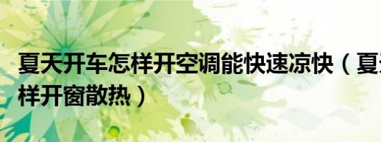 夏天开车怎样开空调能快速凉快（夏天开车怎样开窗散热）
