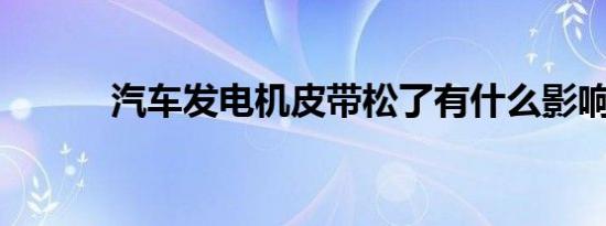 汽车发电机皮带松了有什么影响