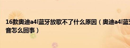 16款奥迪a4l蓝牙放歌不了什么原因（奥迪a4l蓝牙放歌没声音怎么回事）