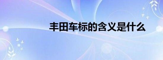 丰田车标的含义是什么