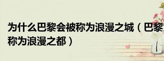 为什么巴黎会被称为浪漫之城（巴黎为什么被称为浪漫之都）