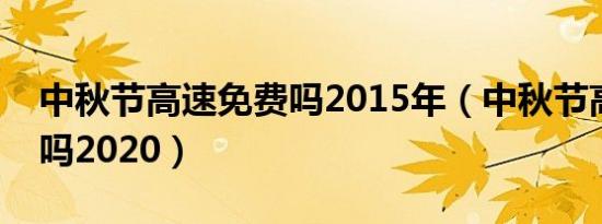 中秋节高速免费吗2015年（中秋节高速免费吗2020）