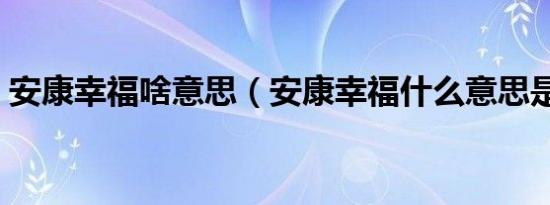 安康幸福啥意思（安康幸福什么意思是什么）