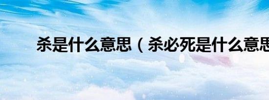 杀是什么意思（杀必死是什么意思）