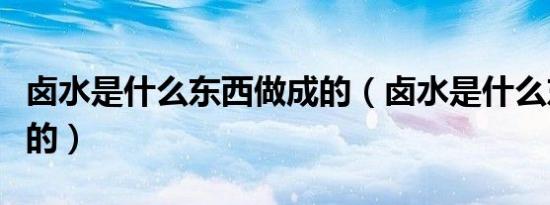 卤水是什么东西做成的（卤水是什么东西做成的）