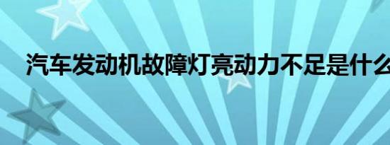 汽车发动机故障灯亮动力不足是什么原因