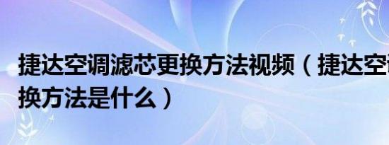 捷达空调滤芯更换方法视频（捷达空调滤芯更换方法是什么）