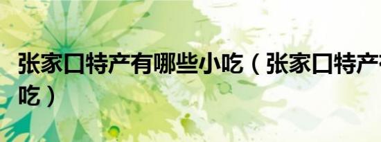 张家口特产有哪些小吃（张家口特产有哪些小吃）