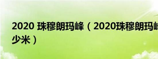 2020 珠穆朗玛峰（2020珠穆朗玛峰新高多少米）