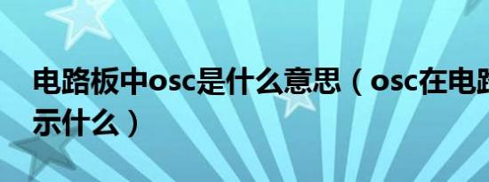 电路板中osc是什么意思（osc在电路图中表示什么）