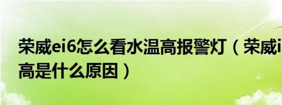 荣威ei6怎么看水温高报警灯（荣威i6水温过高是什么原因）